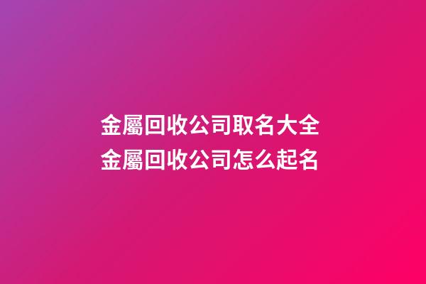 金屬回收公司取名大全 金屬回收公司怎么起名-第1張-公司起名-玄機派